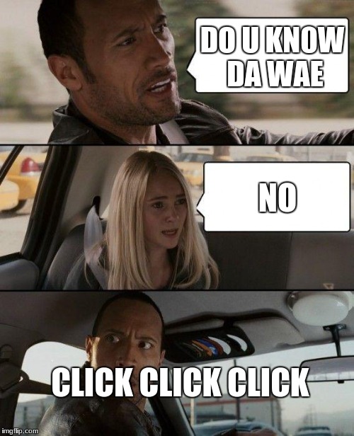 The Rock Driving Meme | DO U KN0W DA WAE; NO; CLICK CLICK CLICK | image tagged in memes,the rock driving | made w/ Imgflip meme maker
