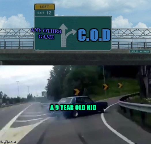 Left Exit 12 Off Ramp Meme | C.O.D; ANY OTHER GAME; A 9 YEAR OLD KID | image tagged in memes,left exit 12 off ramp,9 year old,call of duty,video games | made w/ Imgflip meme maker