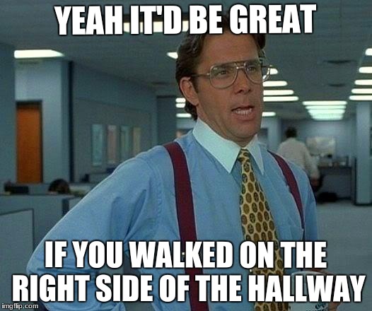At school like | YEAH IT'D BE GREAT; IF YOU WALKED ON THE RIGHT SIDE OF THE HALLWAY | image tagged in memes,that would be great,school,funny,walk on the right side | made w/ Imgflip meme maker