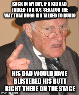 Back In My Day Meme | BACK IN MY DAY, IF A KID HAD TALKED TO A U.S. SENATOR THE WAY THAT HOGG KID TALKED TO RUBIO; HIS DAD WOULD HAVE BLISTERED HIS BUTT RIGHT THERE ON THE STAGE | image tagged in memes,back in my day | made w/ Imgflip meme maker