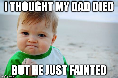 Success Kid Original Meme | I THOUGHT MY DAD DIED; BUT HE JUST FAINTED | image tagged in memes,success kid original | made w/ Imgflip meme maker