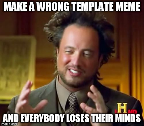 Ancient Aliens Meme | MAKE A WRONG TEMPLATE MEME; AND EVERYBODY LOSES THEIR MINDS | image tagged in memes,ancient aliens | made w/ Imgflip meme maker