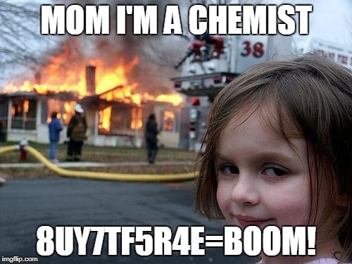 Disaster Girl | MOM I'M A CHEMIST; 8UY7TF5R4E=BOOM! | image tagged in memes,disaster girl | made w/ Imgflip meme maker