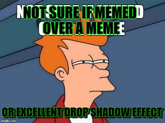 Futurama Fry Meme | NOT SURE IF MEMED OVER A MEME OR EXCELLENT DROP SHADOW EFFECT OR EXCELLENT DROP SHADOW EFFECT NOT SURE IF MEMED OVER A MEME | image tagged in memes,futurama fry | made w/ Imgflip meme maker