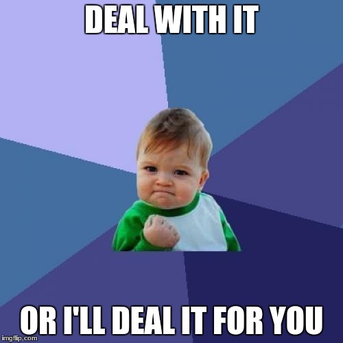 Success Kid | DEAL WITH IT; OR I'LL DEAL IT FOR YOU | image tagged in memes,success kid | made w/ Imgflip meme maker