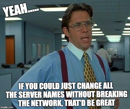 That Would Be Great Meme | YEAH..... IF YOU COULD JUST CHANGE ALL THE SERVER NAMES WITHOUT BREAKING THE NETWORK, THAT'D BE GREAT | image tagged in memes,that would be great | made w/ Imgflip meme maker