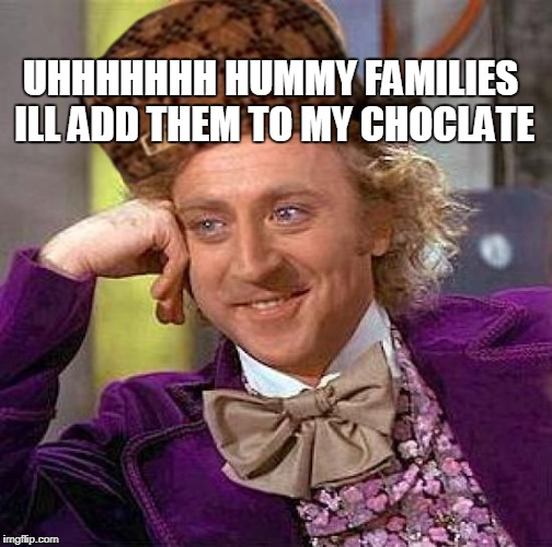 Creepy Condescending Wonka | UHHHHHHH HUMMY FAMILIES ILL ADD THEM TO MY CHOCLATE | image tagged in memes,creepy condescending wonka,scumbag | made w/ Imgflip meme maker