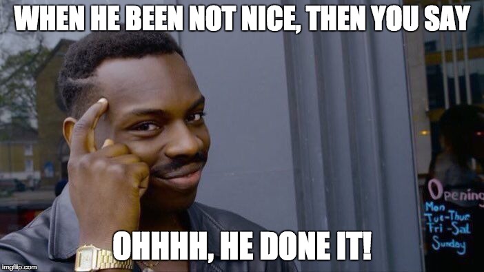 Roll Safe Think About It | WHEN HE BEEN NOT NICE, THEN YOU SAY; OHHHH, HE DONE IT! | image tagged in memes,roll safe think about it | made w/ Imgflip meme maker