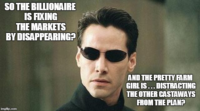 SO THE BILLIONAIRE IS FIXING THE MARKETS BY DISAPPEARING? AND THE PRETTY FARM GIRL IS . . . DISTRACTING THE OTHER CASTAWAYS FROM THE PLAN? | made w/ Imgflip meme maker
