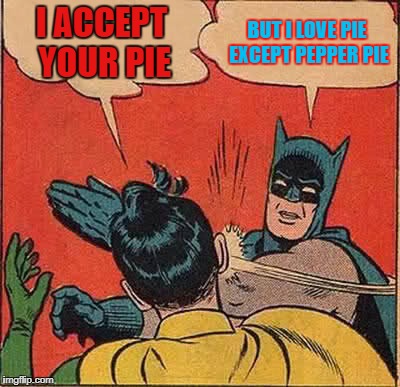 Batman Slapping Robin Meme | I ACCEPT YOUR PIE; BUT I LOVE PIE EXCEPT PEPPER PIE | image tagged in memes,batman slapping robin | made w/ Imgflip meme maker