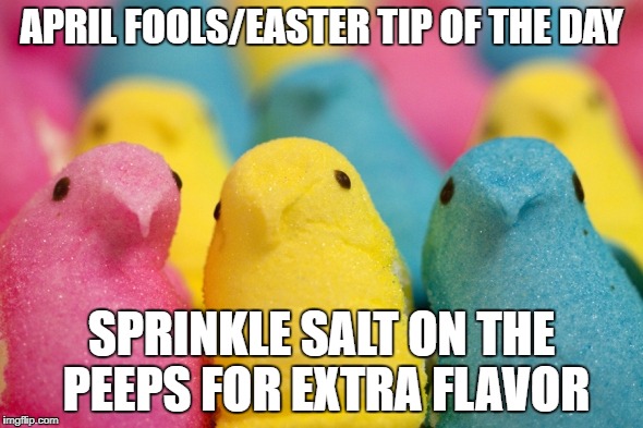April Fools/Easter tip of the day | APRIL FOOLS/EASTER TIP OF THE DAY; SPRINKLE SALT ON THE PEEPS FOR EXTRA FLAVOR | image tagged in peeps,evil,amazing,funny,easter,april fools | made w/ Imgflip meme maker
