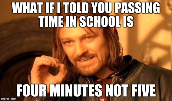 One Does Not Simply Meme | WHAT IF I TOLD YOU PASSING TIME IN SCHOOL IS; FOUR MINUTES NOT FIVE | image tagged in memes,one does not simply | made w/ Imgflip meme maker