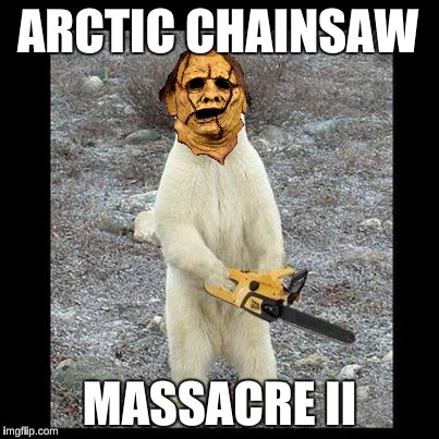Chainsaw Bear | ARCTIC CHAINSAW; MASSACRE II | image tagged in memes,chainsaw bear | made w/ Imgflip meme maker