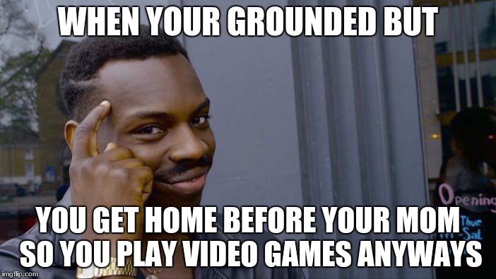 Roll Safe Think About It Meme | WHEN YOUR GROUNDED BUT; YOU GET HOME BEFORE YOUR MOM SO YOU PLAY VIDEO GAMES ANYWAYS | image tagged in memes,roll safe think about it | made w/ Imgflip meme maker