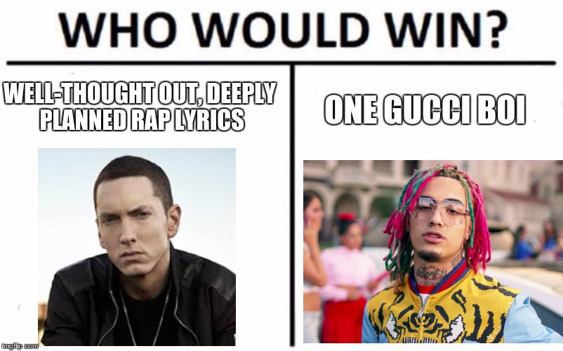 Who Would Win? | WELL-THOUGHT OUT, DEEPLY PLANNED RAP LYRICS; ONE GUCCI BOI | image tagged in memes,who would win | made w/ Imgflip meme maker