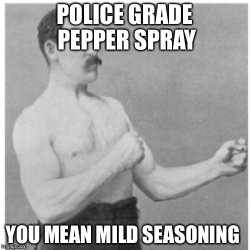 Overly Manly Man | POLICE GRADE PEPPER SPRAY; YOU MEAN MILD SEASONING | image tagged in memes,overly manly man | made w/ Imgflip meme maker