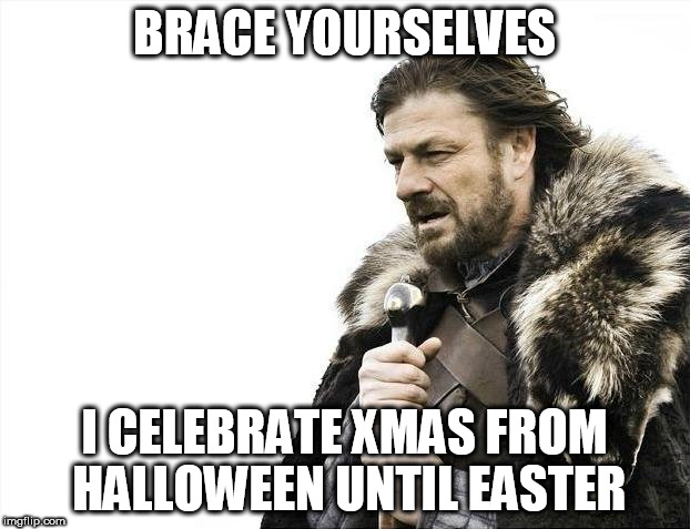 Brace Yourselves X is Coming Meme | BRACE YOURSELVES; I CELEBRATE XMAS FROM HALLOWEEN UNTIL EASTER | image tagged in memes,brace yourselves x is coming | made w/ Imgflip meme maker