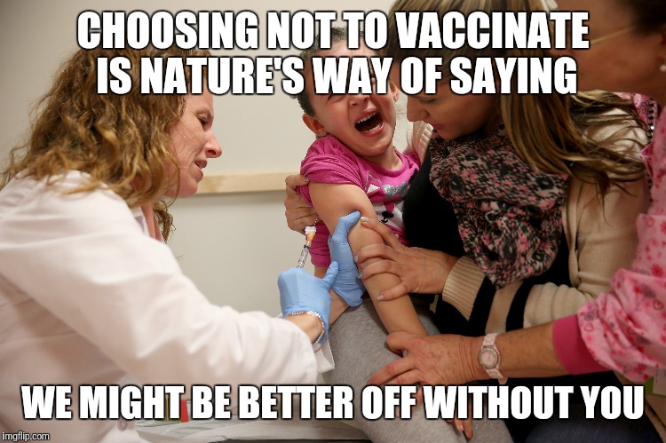vaccine kid | CHOOSING NOT TO VACCINATE IS NATURE'S WAY OF SAYING; WE MIGHT BE BETTER OFF WITHOUT YOU | image tagged in vaccine kid | made w/ Imgflip meme maker