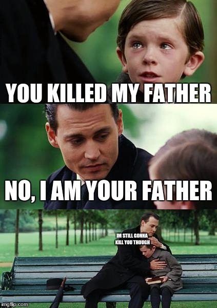 Finding Neverland Meme | YOU KILLED MY FATHER; NO, I AM YOUR FATHER; IM STILL GONNA KILL YOU THOUGH | image tagged in memes,finding neverland | made w/ Imgflip meme maker