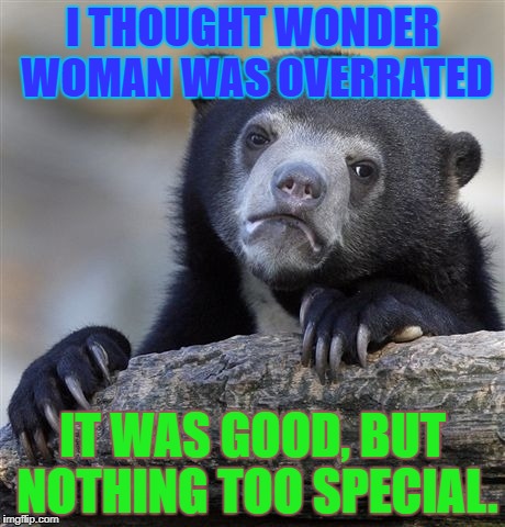Confession Bear | I THOUGHT WONDER WOMAN WAS OVERRATED; IT WAS GOOD, BUT NOTHING TOO SPECIAL. | image tagged in memes,confession bear,wonder woman,kinda overrated,overrated,honest opinion | made w/ Imgflip meme maker