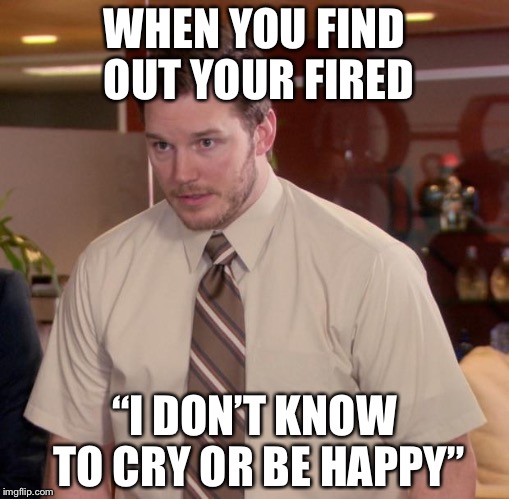 Afraid To Ask Andy Meme | WHEN YOU FIND OUT YOUR FIRED; “I DON’T KNOW TO CRY OR BE HAPPY” | image tagged in memes,afraid to ask andy | made w/ Imgflip meme maker