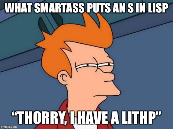Futurama Fry | WHAT SMARTASS PUTS AN S IN LISP; “THORRY, I HAVE A LITHP” | image tagged in memes,futurama fry | made w/ Imgflip meme maker