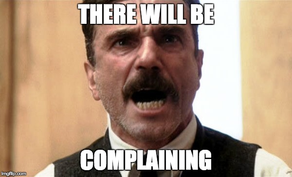 THERE WILL BE COMPLAINING | image tagged in there will be blood | made w/ Imgflip meme maker