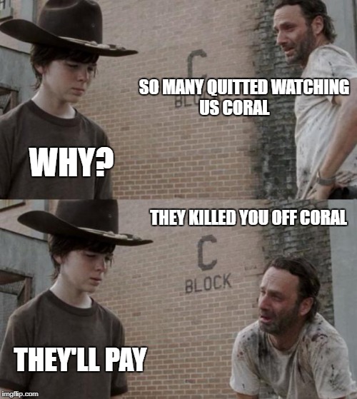 Rick and Carl Meme | SO MANY QUITTED WATCHING US CORAL; WHY? THEY KILLED YOU OFF CORAL; THEY'LL PAY | image tagged in memes,rick and carl | made w/ Imgflip meme maker