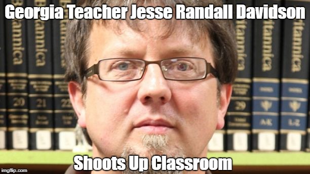 Georgia Teacher Jesse Randall Davidson Shoots Up Classroom | made w/ Imgflip meme maker