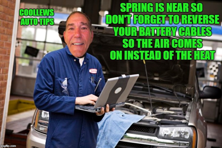 Spring is near so don't forget to reverse your battery cables so the air comes on instead of the heat | COOLLEWS AUTO TIPS; SPRING IS NEAR SO DON'T FORGET TO REVERSE YOUR BATTERY CABLES SO THE AIR COMES ON INSTEAD OF THE HEAT | image tagged in auto | made w/ Imgflip meme maker