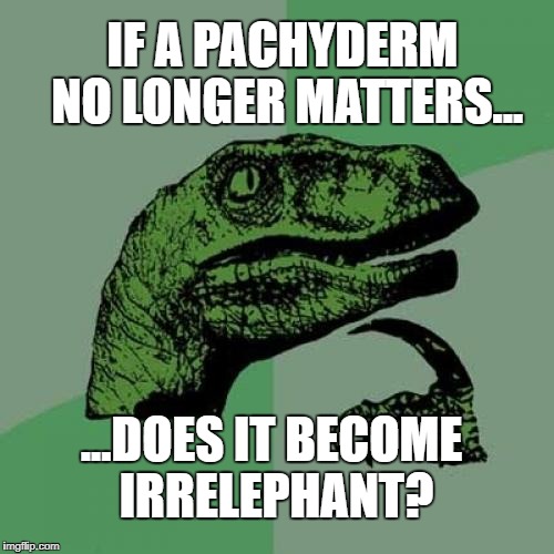 It'd still work for peanuts. | IF A PACHYDERM NO LONGER MATTERS... ...DOES IT BECOME IRRELEPHANT? | image tagged in memes,philosoraptor,elephant,pachyderm,puns | made w/ Imgflip meme maker