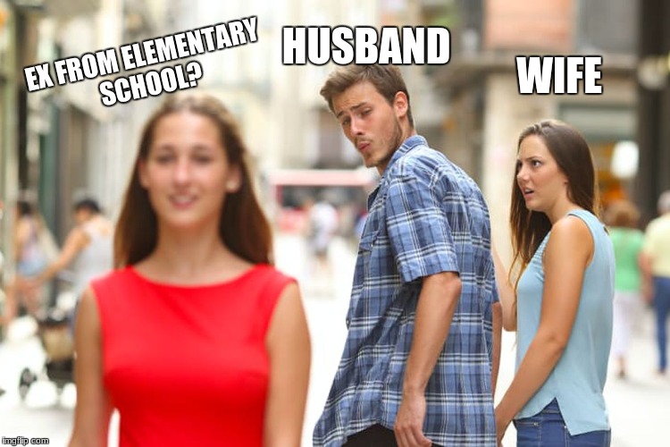 Distracted Boyfriend Meme | EX FROM ELEMENTARY SCHOOL? HUSBAND; WIFE | image tagged in memes,distracted boyfriend | made w/ Imgflip meme maker