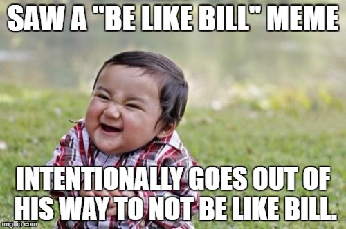 Evil Toddler Meme | SAW A "BE LIKE BILL" MEME; INTENTIONALLY GOES OUT OF HIS WAY TO NOT BE LIKE BILL. | image tagged in memes,evil toddler | made w/ Imgflip meme maker