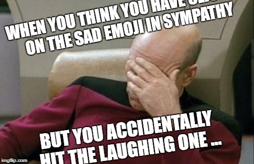 Captain Picard Facepalm | WHEN YOU THINK YOU HAVE CLICKED ON THE SAD EMOJI IN SYMPATHY; BUT YOU ACCIDENTALLY HIT THE LAUGHING ONE ... | image tagged in memes,captain picard facepalm | made w/ Imgflip meme maker