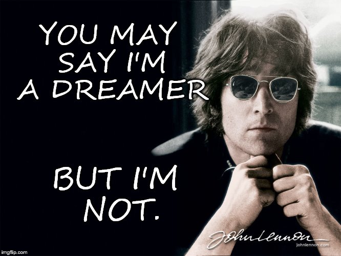 YOU MAY SAY I'M A DREAMER; BUT I'M NOT. | image tagged in lennon | made w/ Imgflip meme maker