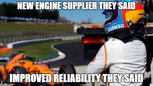 The Trials and Tribulations of Alonso and McLaren | NEW ENGINE SUPPLIER THEY SAID; IMPROVED RELIABILITY THEY SAID | image tagged in f1,mclaren,alonso,breakdown,renault,unreliable | made w/ Imgflip meme maker