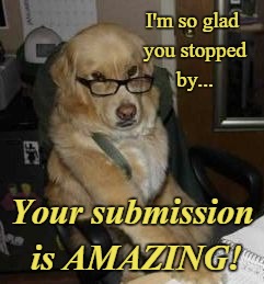 smart dog | I'm so glad you stopped by... Your submission is AMAZING! | image tagged in smart dog | made w/ Imgflip meme maker