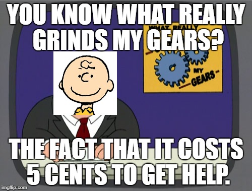 Good grief... | YOU KNOW WHAT REALLY GRINDS MY GEARS? THE FACT THAT IT COSTS 5 CENTS TO GET HELP. | image tagged in memes,peter griffin news,you know what really grinds my gears,charlie brown,peanuts,family guy | made w/ Imgflip meme maker
