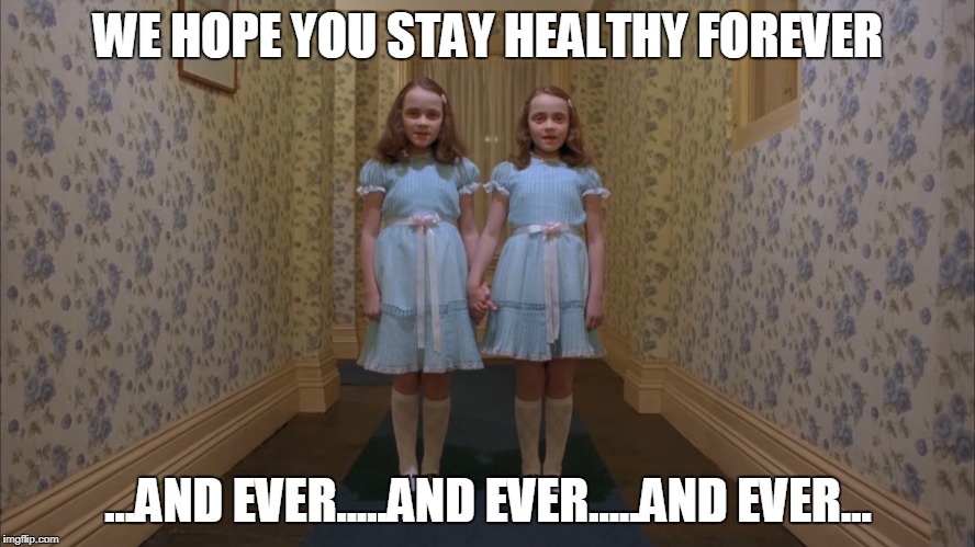 WE HOPE YOU STAY HEALTHY FOREVER; ...AND EVER.....AND EVER.....AND EVER... | made w/ Imgflip meme maker