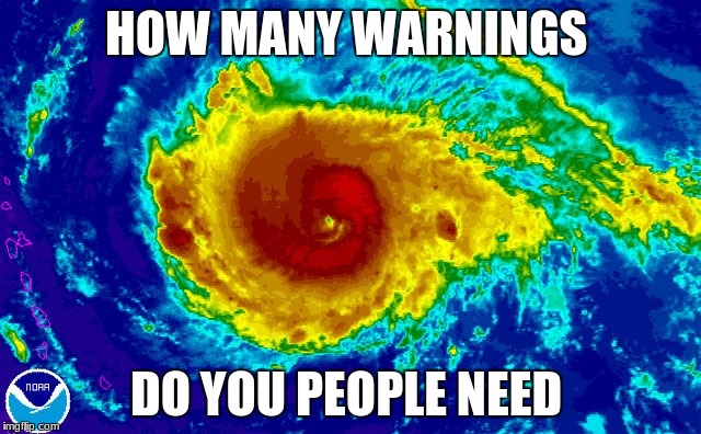 HURRICANE IRMA | HOW MANY WARNINGS; DO YOU PEOPLE NEED | image tagged in hurricane irma | made w/ Imgflip meme maker