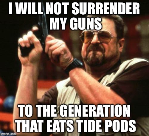 Not today not ever | I WILL NOT SURRENDER MY GUNS; TO THE GENERATION THAT EATS TIDE PODS | image tagged in gun,tide pods,gun laws,gun control | made w/ Imgflip meme maker