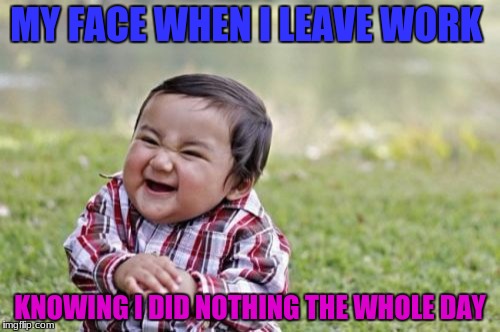 work work mmmmmm work | MY FACE WHEN I LEAVE WORK; KNOWING I DID NOTHING THE WHOLE DAY | image tagged in memes,evil toddler,funny,work | made w/ Imgflip meme maker