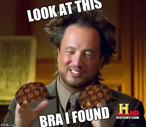 Ancient Aliens | LOOK AT THIS; BRA I FOUND | image tagged in memes,ancient aliens,scumbag | made w/ Imgflip meme maker
