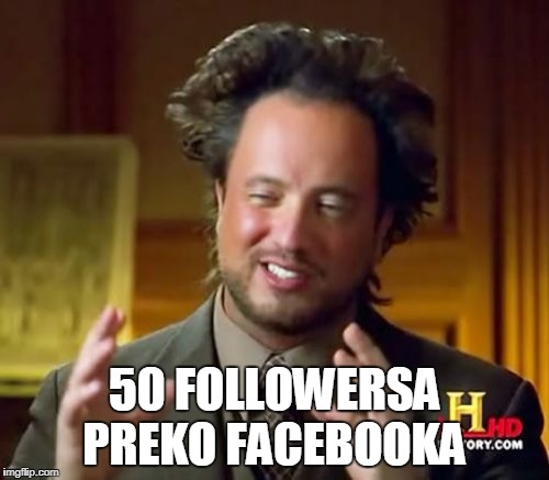 Ancient Aliens | 50 FOLLOWERSA PREKO FACEBOOKA | image tagged in memes,ancient aliens | made w/ Imgflip meme maker