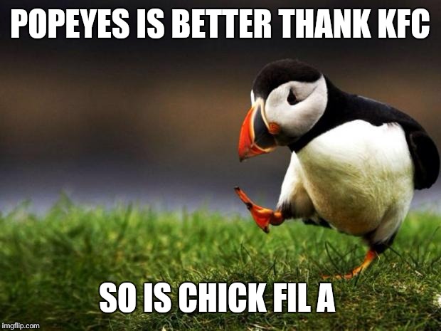 Unpopular Opinion Puffin | POPEYES IS BETTER THANK KFC; SO IS CHICK FIL A | image tagged in memes,unpopular opinion puffin | made w/ Imgflip meme maker