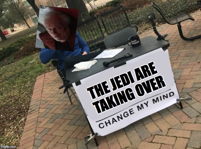 Change my mind Crowder | THE JEDI ARE TAKING OVER | image tagged in change my mind crowder | made w/ Imgflip meme maker