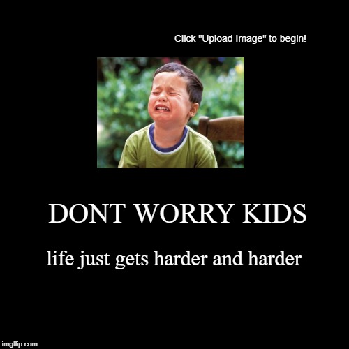 dont worry kids | image tagged in funny,demotivationals | made w/ Imgflip demotivational maker