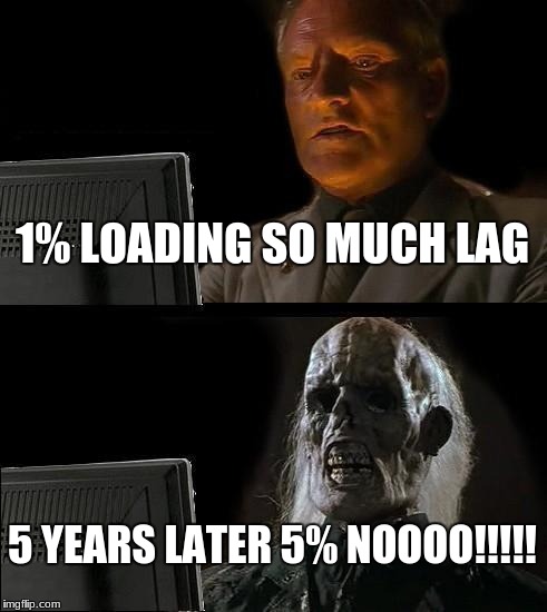 I'll Just Wait Here Meme | 1% LOADING SO MUCH LAG; 5 YEARS LATER 5%
NOOOO!!!!! | image tagged in memes,ill just wait here | made w/ Imgflip meme maker