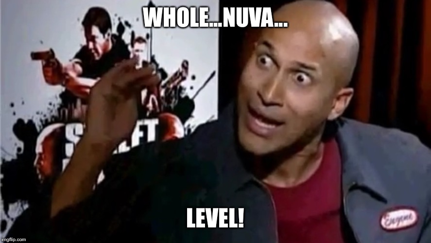 Whole 'Nother Level | WHOLE...NUVA... LEVEL! | image tagged in whole 'nother level | made w/ Imgflip meme maker