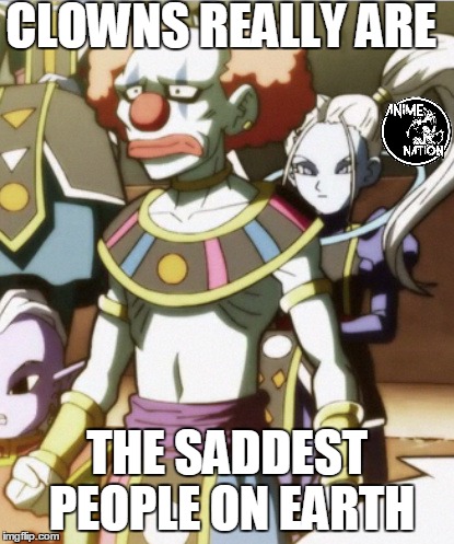 clowns really are the saddest people on earth  | CLOWNS REALLY ARE; THE SADDEST PEOPLE ON EARTH | image tagged in dragon ball super,dragon ball z,ultra instinct,jiren | made w/ Imgflip meme maker